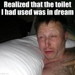 Limmy waking up | Realized that the toilet I had used was in dream | image tagged in limmy waking up | made w/ Imgflip meme maker