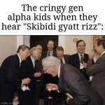 Why am I still having this in my head? | The cringy gen alpha kids when they hear "Skibidi gyatt rizz": | image tagged in memes,laughing men in suits,cringe,funny | made w/ Imgflip meme maker