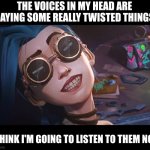 Voices in my head | THE VOICES IN MY HEAD ARE SAYING SOME REALLY TWISTED THINGS; I THINK I'M GOING TO LISTEN TO THEM NOW | image tagged in that s me | made w/ Imgflip meme maker