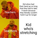 Drake Hotline Bling | Kid whos had their hand up so long that they had to take it down because they literally couldn't hold it up for longer; Teachers; Kid who's stretching; Teachers | image tagged in memes,drake hotline bling | made w/ Imgflip meme maker