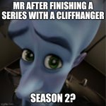 Teen titans moment | MR AFTER FINISHING A SERIES WITH A CLIFFHANGER; SEASON 2? | image tagged in megamind peeking | made w/ Imgflip meme maker