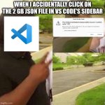 There should be a warning or something | WHEN I ACCIDENTALLY CLICK ON THE 2 GB JSON FILE IN VS CODE'S SIDEBAR | image tagged in programming,computer science,visual studio code,funny,crash,error 404 | made w/ Imgflip meme maker