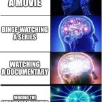 Expanding Brain | WATCHING A MOVIE; BINGE-WATCHING A SERIES; WATCHING A DOCUMENTARY; READING THE SPOILERS AND PRETENDING YOU WATCHED IT | image tagged in memes,expanding brain,movie,tv,television | made w/ Imgflip meme maker