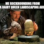 Rockhounding | ME ROCKHOUNDING FROM 
A DAIRY QUEEN LANDSCAPING AREA | image tagged in indiana jones idol | made w/ Imgflip meme maker