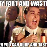 Good Fellas Hilarious | WHY FART AND WASTE IT; WHEN YOU CAN BURP AND TASTE IT? | image tagged in memes,good fellas hilarious | made w/ Imgflip meme maker