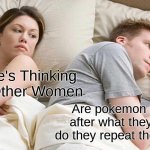 MEME | I bet He's Thinking About Other Women; Are pokemon named after what they say or do they repeat their name? | image tagged in memes,i bet he's thinking about other women | made w/ Imgflip meme maker