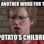 Potato children lol. | ME REALIZING ANOTHER WORD FOR TATER TOTS IS; ,” POTATO’S CHILDREN” | image tagged in napoleon dynamite,potato,nom nom nom,funny | made w/ Imgflip meme maker