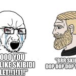 skibidi meme 3 | "BRR SKIBIDI DOP DOP DOP YES YES"; "NOOO YOU CANT LIKE SKIBIDI TOILET!!1!11!" | image tagged in soyboy vs yes chad,skibidi toilet | made w/ Imgflip meme maker