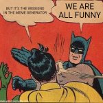 Sentience | BUT IT'S THE WEEKEND IN THE MEME GENERATOR; WE ARE ALL FUNNY | image tagged in memes,batman slapping robin | made w/ Imgflip meme maker