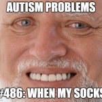 Autism Problems #468 | AUTISM PROBLEMS; #486: WHEN MY SOCKS | image tagged in uncomfortable | made w/ Imgflip meme maker