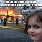 muhuhuhahahahaaaaaa | ME SEEING THEM VIOLENTLY DISCUSSING A TOPIC THAT I STARTED | image tagged in memes,disaster girl | made w/ Imgflip meme maker