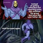 snowflakes | H.Schaduwloper; Instead of getting offended and reporting posts, just unfollow the group and leave like your father did. Until we meet again. | image tagged in he man skeleton advices | made w/ Imgflip meme maker