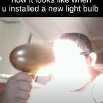 "turning on the lights would blind your eye you kno-" | how it looks like when u installed a new light bulb | image tagged in kid blinding himself | made w/ Imgflip meme maker