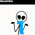 "Don't know where we saved it..." | Microsoft Word: "This file has been saved"
Me: "Where did you save it?"
Microsoft Word: | image tagged in shrugging stickman,microsoft word,memes,funny | made w/ Imgflip meme maker