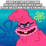 Schools always do this!!! | SCHOOLS GETTING READY TO MAKE KIDS GO BACK TO THEIR CHILD SLAVERY PRISON FOR 9-10 MONTHS WITH FEW BREAKS | image tagged in kevin spongebob stung up | made w/ Imgflip meme maker