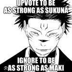 Sukuna Locked In | UPVOTE TO BE AS STRONG AS SUKUNA; IGNORE TO BE AS STRONG AS MAKI | image tagged in sukuna locked in | made w/ Imgflip meme maker