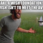 What if they don’t want to meet the avengers | THE MAKE A WISH FOUNDATION WHEN YOUR WISH ISN’T TO MEET THE AVENGERS | image tagged in oh come on,avengers | made w/ Imgflip meme maker