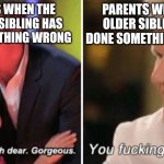 It's always the older sibling | PARENTS WHEN THE YOUNGER SIBLING HAS DONE SOMETHING WRONG; PARENTS WHEN THE OLDER SIBLING HAS DONE SOMETHING WRONG | image tagged in gordon ramsay kids vs adults,memes,funny,relatable | made w/ Imgflip meme maker