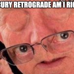 Mercury retrograde am I right?! | MERCURY RETROGRADE AM I RIGHT?! | image tagged in am i right,mercury retrograde | made w/ Imgflip meme maker