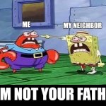 Trying to find my dad | ME; MY NEIGHBOR; I AM NOT YOUR FATHER | image tagged in spongebob angry | made w/ Imgflip meme maker