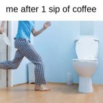 a SMALL sip | me after 1 sip of coffee | image tagged in running to the toilet | made w/ Imgflip meme maker