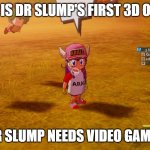 anime facts 376 | THIS IS DR SLUMP'S FIRST 3D OUTER; DR SLUMP NEEDS VIDEO GAMES | image tagged in robot girl,anime,anime memes,dragon ball z,videogames | made w/ Imgflip meme maker