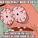 Sleep Deprived Patrick | WHEN YOU REALLY NEED TO GO SLEEP; BUT YOU’RE ON THE LAST EPISODES OF YOUR SHOW BE LIKE: | image tagged in sleep deprived patrick | made w/ Imgflip meme maker