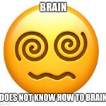 Brain does not know how to brain | BRAIN; DOES NOT KNOW HOW TO BRAIN | image tagged in does not know how to | made w/ Imgflip meme maker