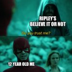 Do you believe it | RIPLEY’S BELIEVE IT OR NOT; 12 YEAR OLD ME | image tagged in do you trust me | made w/ Imgflip meme maker