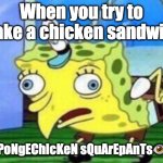 Mocking Spongebob Meme | When you try to make a chicken sandwich; bUt sPoNgEChIcKeN sQuArEpAnTs👁️👄👁️ | image tagged in memes,mocking spongebob | made w/ Imgflip meme maker