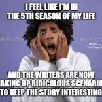 Scared guy | I FEEL LIKE I'M IN THE 5TH SEASON OF MY LIFE; MEMEs by Dan Campbell; AND THE WRITERS ARE NOW MAKING UP RIDICULOUS SCENARIOS TO KEEP THE STORY INTERESTING | image tagged in scared guy | made w/ Imgflip meme maker