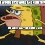 uh uh ah ah | POV: I TYPE WRONG PASSWORD AND NEED TO WAIT 5 MIN; ME WHILE WAITING UNTIL 5 MIN | image tagged in memes,spongegar | made w/ Imgflip meme maker