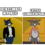 Climbing, the difference | LATTICE CLIMBER IN PUBLIC; ROCK CLIMBER IN PUBLIC | image tagged in climbing,lattice climbing,tom,jerry,meme | made w/ Imgflip meme maker