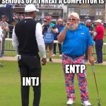 Fancy golfer | WHEN YOU DON'T QUITE KNOW HOW SERIOUS OF A THREAT A COMPETITOR IS; ENTP; INTJ; BASED OFF HOW THEY APPEAR | image tagged in fancy golfer | made w/ Imgflip meme maker