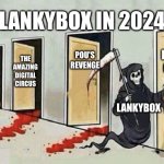 don't let lankybox get u | LANKYBOX IN 2024:; POU'S REVENGE; INSIDE OUT 2; THE AMAZING DIGITAL CIRCUS; SKIBIDI TOILET; LANKYBOX | image tagged in grim reaper 4 doors | made w/ Imgflip meme maker