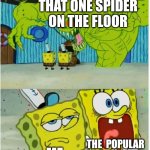 SpongeBob SquarePants scared but also not scared | THAT ONE SPIDER ON THE FLOOR; THE  POPULAR PREPPY GIRLS; ME | image tagged in spongebob squarepants scared but also not scared | made w/ Imgflip meme maker