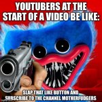 YouTuber Intro | YOUTUBERS AT THE START OF A VIDEO BE LIKE:; SLAP THAT LIKE BUTTON AND SUBSCRIBE TO THE CHANNEL MOTHERFUDGERS | image tagged in poppy playtime,youtube,youtubers,subscribe | made w/ Imgflip meme maker