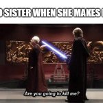 She said this once | MY 20YO SISTER WHEN SHE MAKES ME MAD | image tagged in chancellor palpatine | made w/ Imgflip meme maker