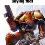 How bro felt after saying that (Space Marine)