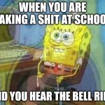 Fear | WHEN YOU ARE TAKING A SHIT AT SCHOOL; AND YOU HEAR THE BELL RING | image tagged in spongebob panic inside,spongebob,memes,meme,funny meme,school | made w/ Imgflip meme maker