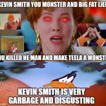 daffy duck hates kevin smith | KEVIN SMITH IS VERY GARBAGE AND DISGUSTING | image tagged in kevin smith in a nutshell,daffy duck,kevin,he-man,funny memes | made w/ Imgflip meme maker