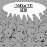 npc-crowd | ROCKETMAN BAD | image tagged in npc-crowd | made w/ Imgflip meme maker