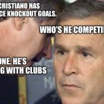 COLD ??? | SIR! CRISTIANO HAS THE MOST ICE KNOCKOUT GOALS. WHO’S HE COMPETING WITH? NO ONE. HE’S COMPETING WITH CLUBS | image tagged in george bush 9/11,cristiano ronaldo,funny,memes,cold | made w/ Imgflip meme maker