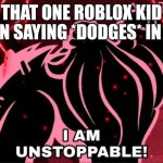 When the roblox bans this kid ☕ | THAT ONE ROBLOX KID WHEN SAYING *DODGES* IN A RP | image tagged in i am unstoppable,relatable memes | made w/ Imgflip meme maker