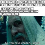 Negotiations have fallen through | MY NECROMANCER: OKAY. WE'RE BEATING THIS GUY PRETTY BADLY, I CAN END THIS PEACEFULLY. THE REVENANT NPC: *SLASHES AT MY NECROMANCER. RUINING HER BELOVED CLOAK; MY NECROMANCER: | image tagged in so you have chosen death,dungeons and dragons | made w/ Imgflip meme maker