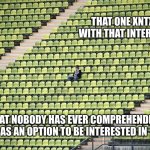 Obscure Enjoyment | THAT ONE XNTX WITH THAT INTEREST; THAT NOBODY HAS EVER COMPREHENDED AS AN OPTION TO BE INTERESTED IN | image tagged in lonely fan,intj,entj,entp,intp,mbti | made w/ Imgflip meme maker