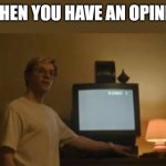 Meme | X WHEN YOU HAVE AN OPINION: | image tagged in jeffrey dahmer tv | made w/ Imgflip meme maker