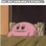 I wish they would shut the hell up | ME WHEN TWO OF MY FRIENDS ARE FIGHTING OVER SOME STUPID SHIT AND I DON'T KNOW WHAT TO DO ABOUT IT: | image tagged in kirby | made w/ Imgflip meme maker