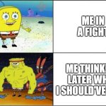 Weak vs Strong Spongebob | ME IN A FIGHT; ME THINKING LATER WHAT I SHOULD'VE DONE | image tagged in weak vs strong spongebob | made w/ Imgflip meme maker