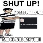 Uwu | MY DAD WORKS FOR; AND HE WILL BAN YOU!! | image tagged in shut up my dad works for | made w/ Imgflip meme maker